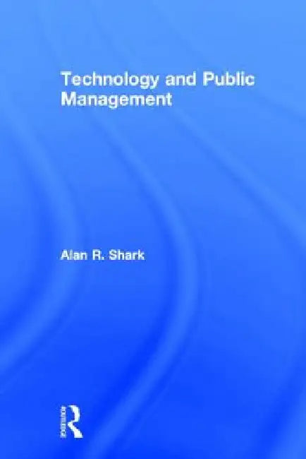 Technology and Public Management by Alan R. Shark