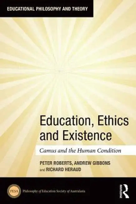 Education, Ethics and Existence: Camus and the Human Condition by Peter Roberts