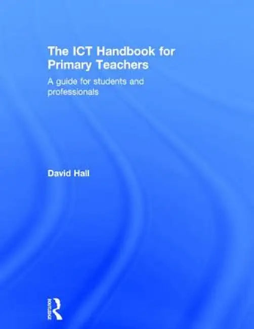 The ICT Handbook for Primary Teachers: A Guide for Students and Professionals by David Hall
