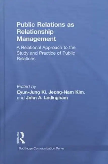 Public Relations as Relationship Management: A Relational Approach to the Study and Practice of Public Relations by Eyun-Jung Ki