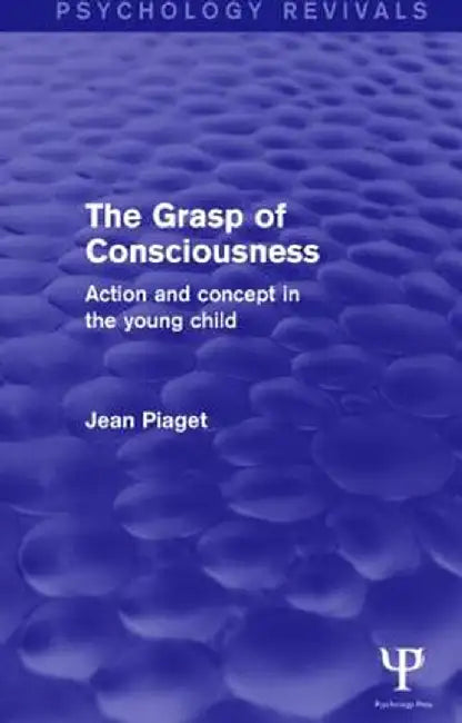 The Grasp of Consciousness (Psychology Revivals): Action and Concept in the Young Child by Jean Piaget