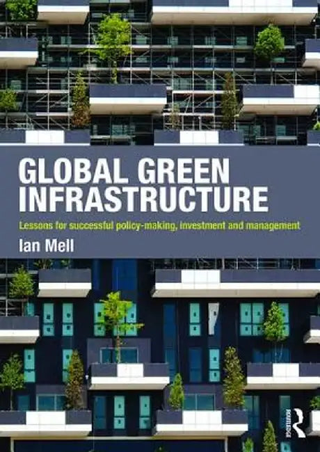 Global Green Infrastructure: Lessons for Successful Policy-Making, Investment and Management by Ian Mell