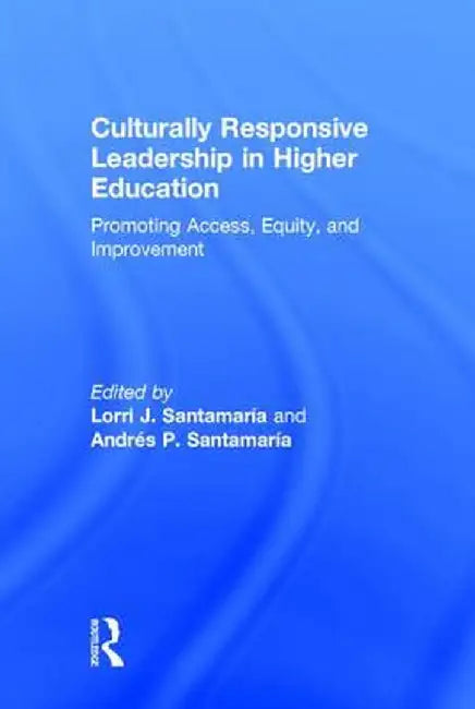 Culturally Responsive Leadership in Higher Education: Promoting Access, Equity, and Improvement by Lorri Santamaría