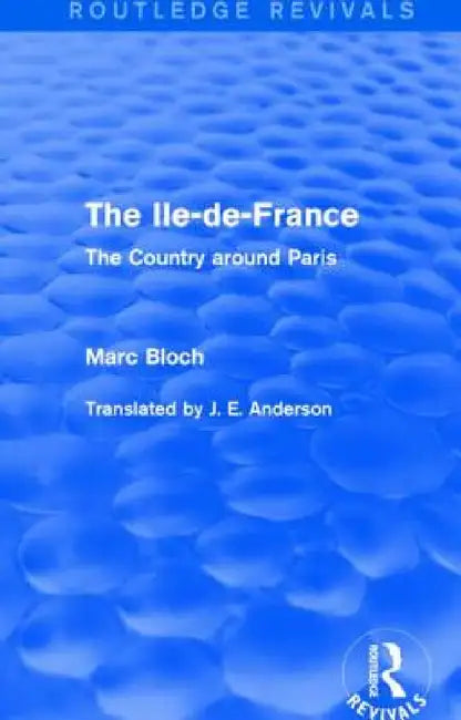 The Ile-De-France (Routledge Revivals): The Country Around Paris by Marc Bloch, J. Anderson