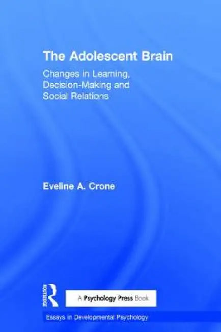 The Adolescent Brain: Changes in learning, decision-making and social relations by Eveline A. Crone