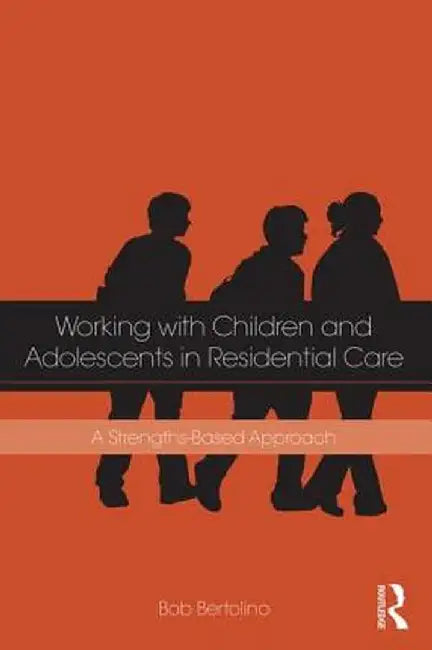 Working with Children and Adolescents in Residential Care: A Strengths-Based Approach by Bob Bertolino