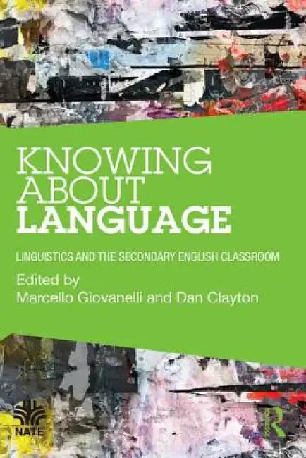 Knowing About Language: Linguistics and the secondary English classroom by Marcello Giovanelli, Dan Clayton