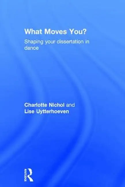 What Moves You?: Shaping Your Dissertation in Dance by Charlotte Nichol