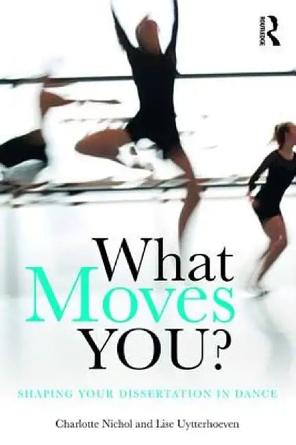 What Moves You?: Shaping Your Dissertation in Dance by Charlotte Nichol