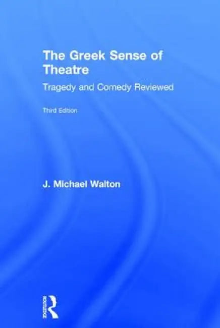 The Greek Sense of Theatre: Tragedy and Comedy by J Michael Walton