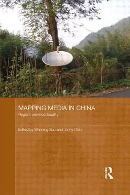 Mapping Media in China: Region, Province, Locality by Wanning Sun