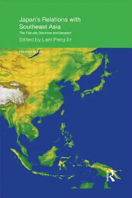 Japan's Relations with Southeast Asia: The Fukuda Doctrine and Beyond by Peng Er Lam