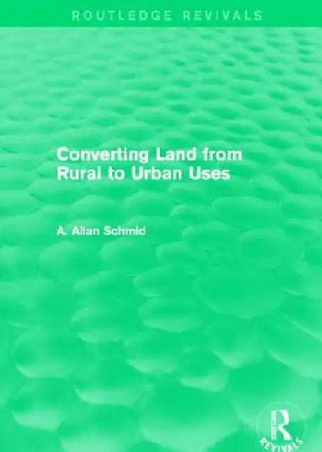 Converting Land from Rural to Urban Uses (Routledge Revivals) by A. Allan Schmid