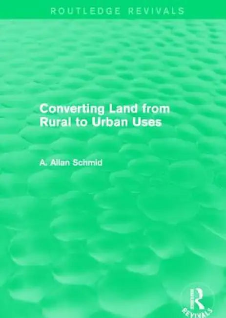 Converting Land from Rural to Urban Uses (Routledge Revivals) by A. Allan Schmid
