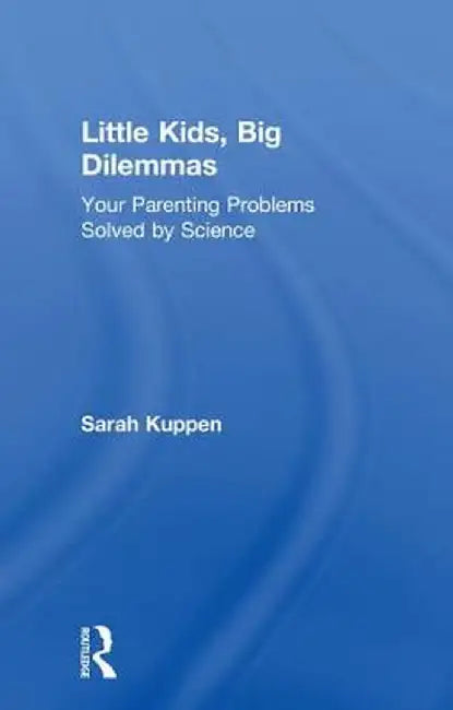 Little Kids, Big Dilemmas: Your Parenting Problems Solved by Science by Sarah Kuppen