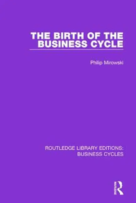 The Birth of the Business Cycle (Rle: Business Cycles) by Philip E. Mirowski