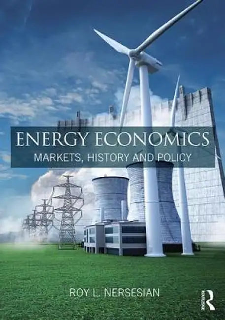 Energy Economics: Markets, History and Policy by Roy L. Nersesian