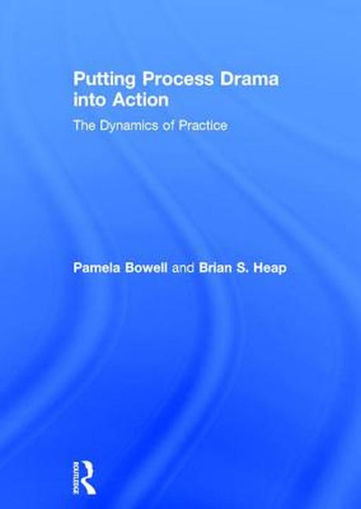 Putting Process Drama Into Action: The Dynamics of Practice by Pamela Bowell