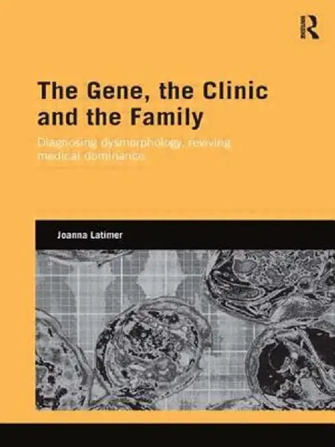 The Gene, the Clinic, and the Family: Diagnosing Dysmorphology, Reviving Medical Dominance by Joanna Latimer