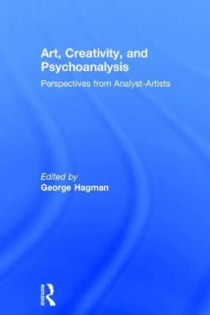 Art, Creativity, and Psychoanalysis: Perspectives from Analyst-Artists by George Hagman