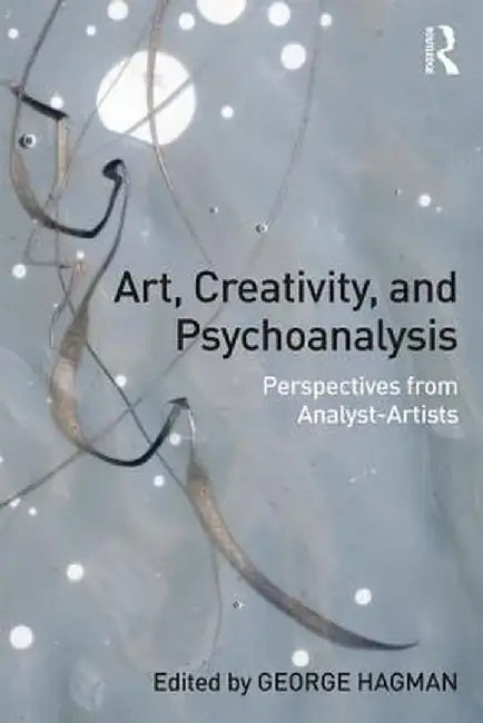 Art, Creativity, and Psychoanalysis: Perspectives from Analyst-Artists by George Hagman