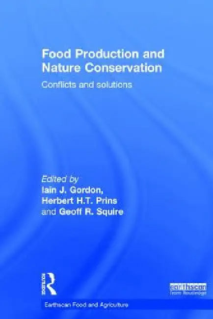 Food Production and Nature Conservation: Conflicts and Solutions by Iain J. Gordon