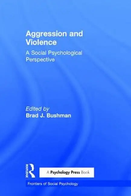 Aggression and Violence: A Social Psychological Perspective by Brad J. Bushman
