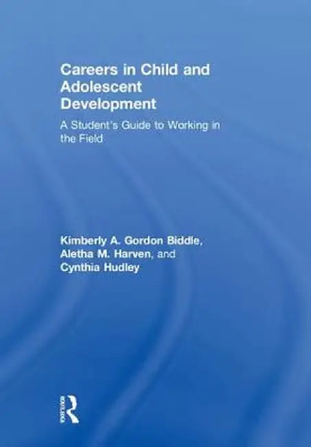 Careers in Child and Adolescent Development: A Student's Guide to Working in the Field by Kimberly A Gordon Biddle