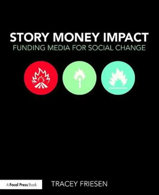 Story Money Impact: Funding Media for Social Change by Tracey Friesen