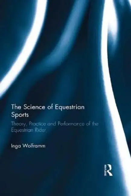 The Science of Equestrian Sports: Theory, Practice and Performance of the Equestrian Rider by Inga Wolframm