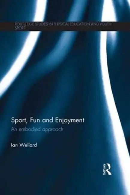 Sport, Fun and Enjoyment: An Embodied Approach by Ian Wellard