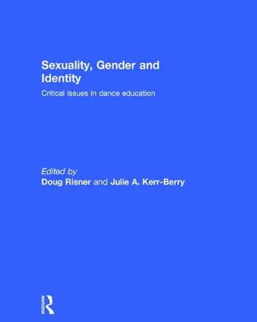 Sexuality, Gender and Identity: Critical Issues in Dance Education by Doug Risner
