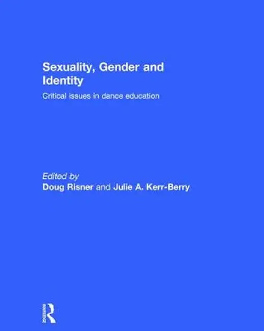 Sexuality, Gender and Identity: Critical Issues in Dance Education by Doug Risner