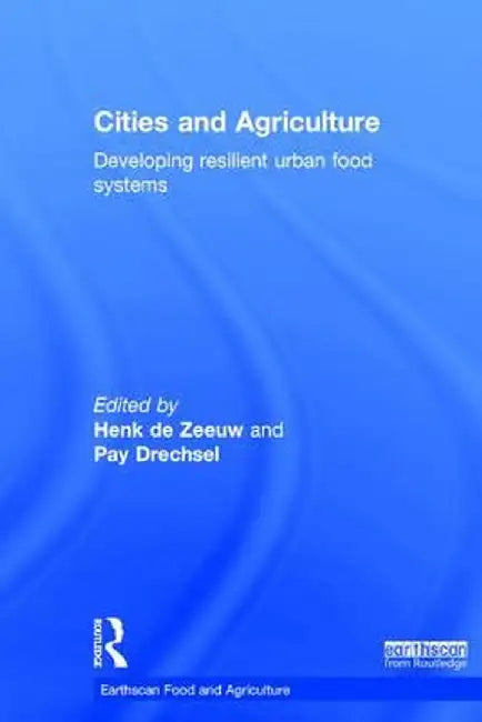 Cities and Agriculture: Developing Resilient Urban Food Systems by Henk de Zeeuw