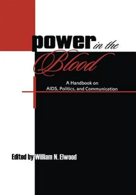Power in the Blood: A Handbook on Aids, Politics, and Communication by William N. Elwood