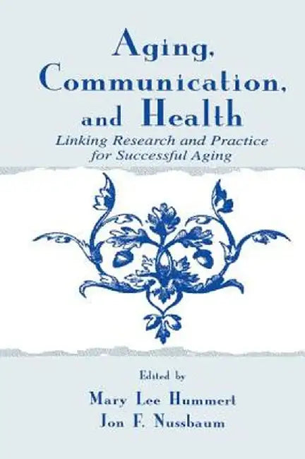Aging, Communication, and Health: Linking Research and Practice for Successful Aging by Mary Lee Hummert