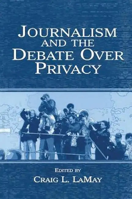 Journalism and the Debate Over Privacy by Craig LaMay