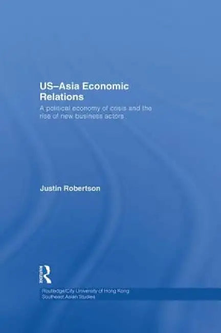 US-Asia Economic Relations: A political economy of crisis and the rise of new business actors by Justin Robertson