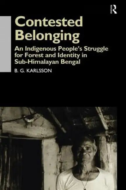 Contested Belonging: An Indigenous People's Struggle for Forest and Identity in Sub-Himalayan Bengal by B. G. Karlsson