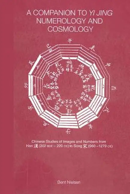 A Companion to Yi Jing Numerology and Cosmology by Bent Nielsen