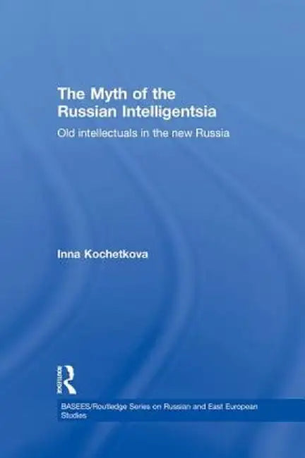 The Myth of the Russian Intelligentsia: Old Intellectuals in the New Russia by Inna Kochetkova