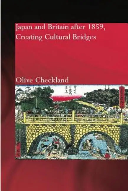 Japan and Britain after 1859: Creating Cultural Bridges by Olive Checkland