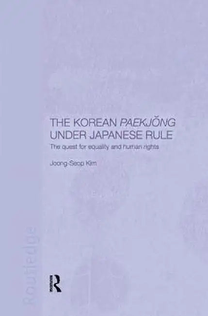 The Korean Paekjong Under Japanese Rule: The Quest for Equality and Human Rights by Joong-Seop Kim