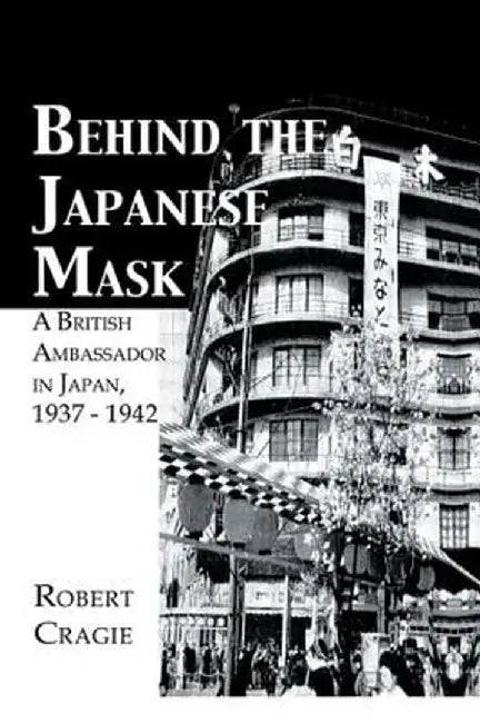 Behind the Japanese Mask: A British Ambassador in Japan 1937-1942 by Robert Cruigie