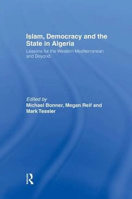 Islam, Democracy and the State in Algeria: Lessons for the Western Mediterranean and Beyond by Michael Bonner