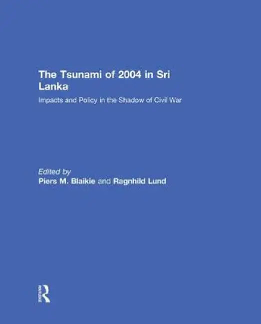 The Tsunami of 2004 in Sri Lanka: Impacts and Policy in the Shadow of Civil War by Piers Blaikie