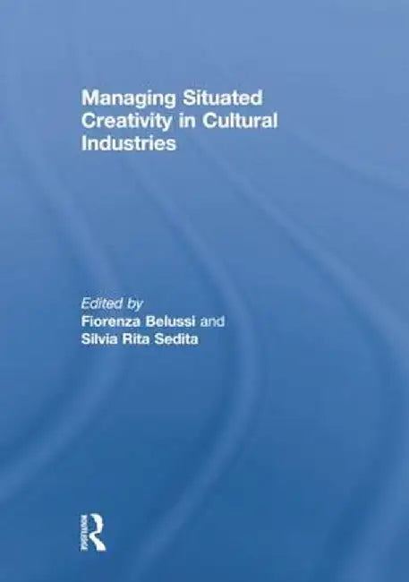 Managing Situated Creativity in Cultural Industries by Fiorenza Belussi