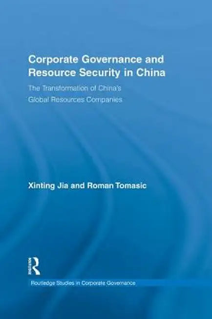 Corporate Governance and Resource Security in China: The Transformation of China's Global Resources Companies by Xinting Jia