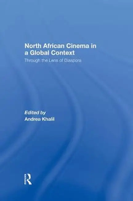 North African Cinema in a Global Context: Through the Lens of Diaspora by Andrea Khalil