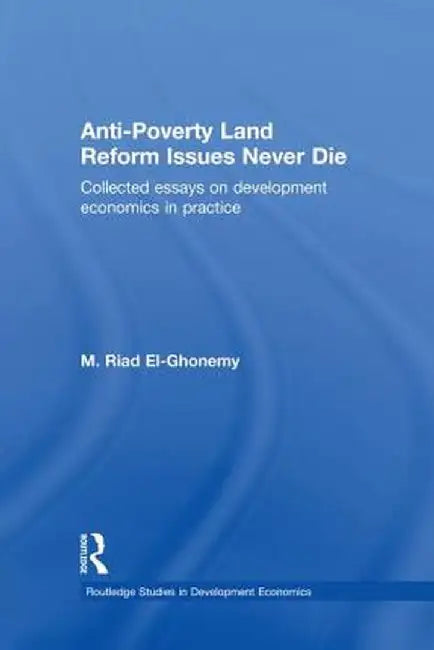 Anti-Poverty Land Reform Issues Never Die: Collected Essays on Development Economics in Practice by M. Riad El-Ghonemy